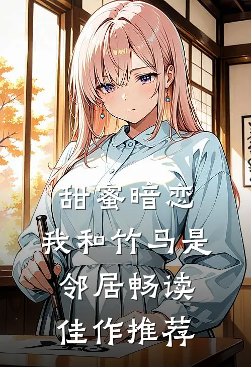 甜蜜暗恋：我和竹马是邻居畅读佳作推荐