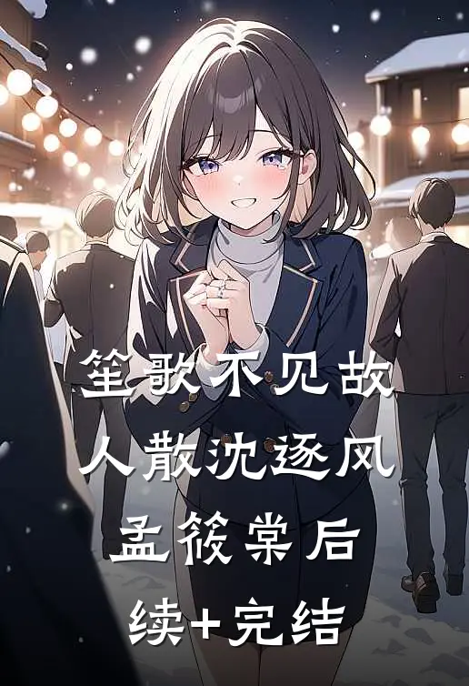 笙歌不见故人散沈逐风孟筱棠后续+完结