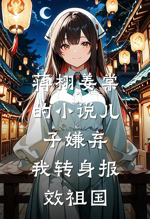 蒋栩姜棠的小说儿子嫌弃，我转身报效祖国