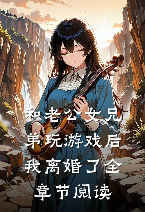 和老公女兄弟玩游戏后，我离婚了全章节阅读