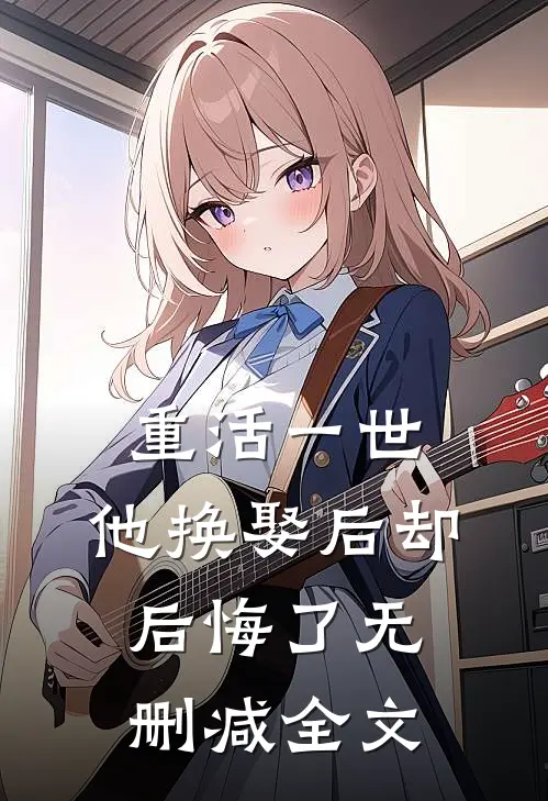 重活一世，他换娶后却后悔了无删减全文