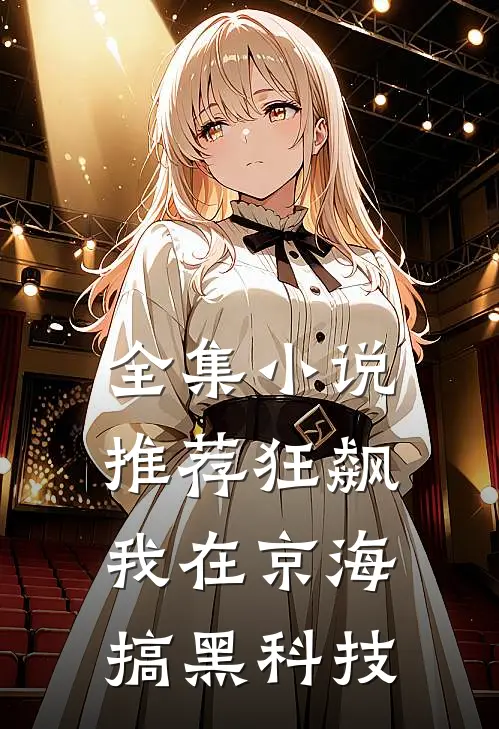 全集小说推荐狂飙：我在京海搞黑科技