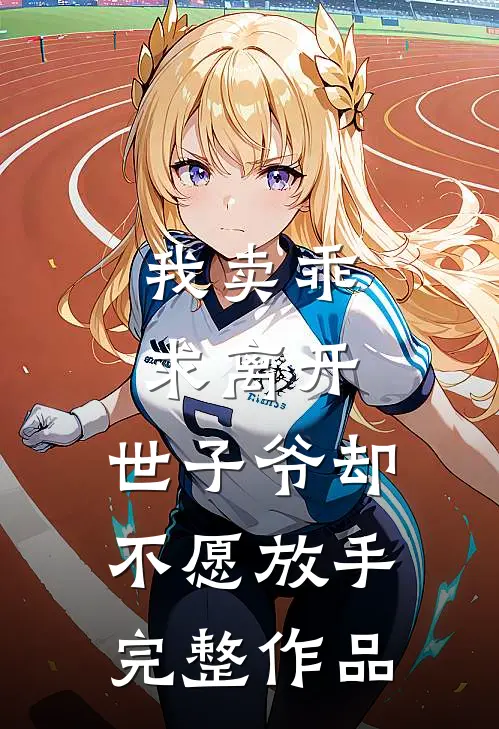 我卖乖求离开，世子爷却不愿放手完整作品