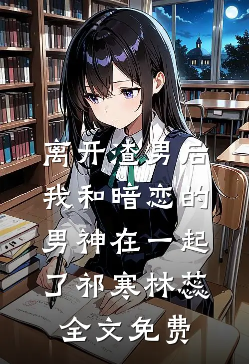 离开渣男后，我和暗恋的男神在一起了祁寒林蕊全文免费