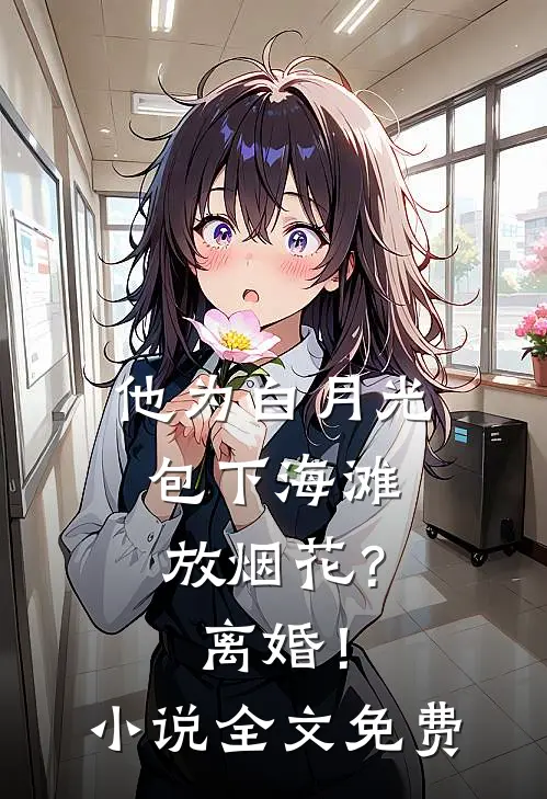 他为白月光包下海滩放烟花？离婚！小说全文免费