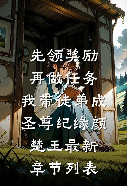 先领奖励再做任务，我带徒弟成圣尊纪缘颜楚玉最新章节列表