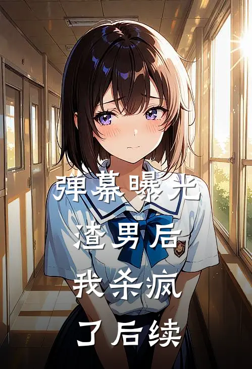 弹幕曝光渣男后，我杀疯了后续