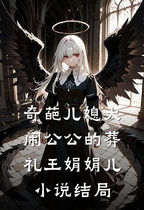 奇葩儿媳大闹公公的葬礼王娟娟儿小说结局