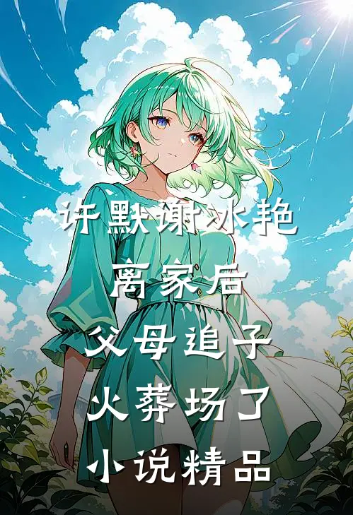 许默谢冰艳:离家后,父母追子火葬场了小说精品