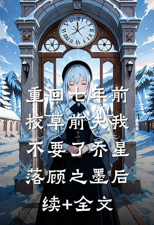 重回七年前，校草前夫我不要了乔星落顾之墨后续+全文