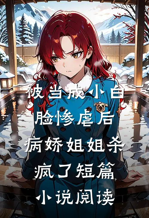 被当成小白脸惨虐后，病娇姐姐杀疯了短篇小说阅读