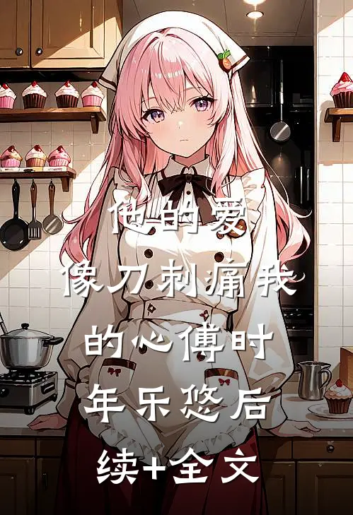 他的爱，像刀刺痛我的心傅时年乐悠后续+全文